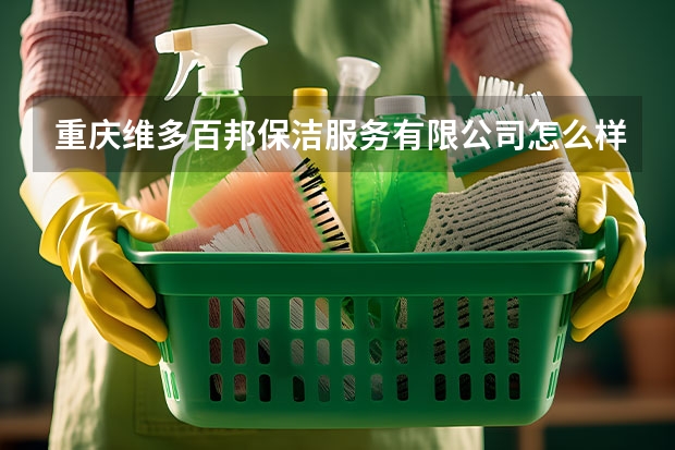 重庆维多百邦保洁服务有限公司怎么样？